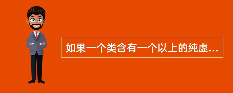 如果一个类含有一个以上的纯虚函数,则称该类为