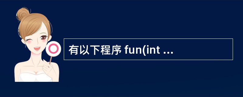 有以下程序 fun(int x,int y){return(x£«y);} ma