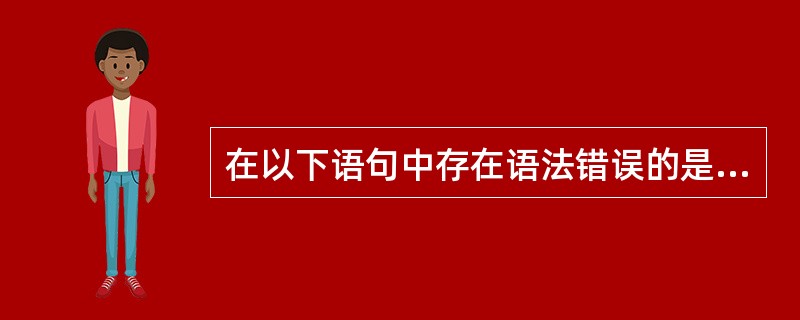 在以下语句中存在语法错误的是______。