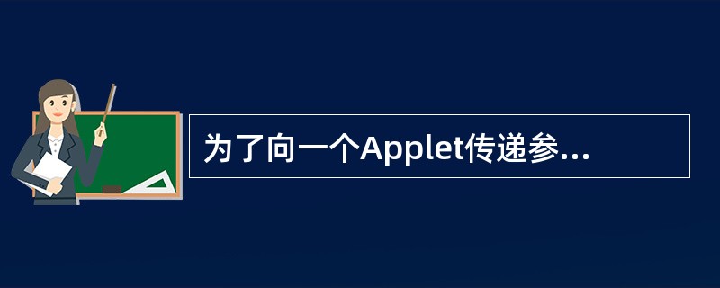 为了向一个Applet传递参数,可以在HTML文件的APPLET标志中使用PAP