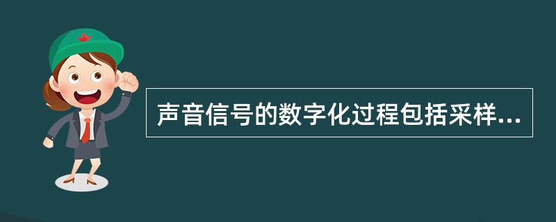 声音信号的数字化过程包括采样、(12)和编码。