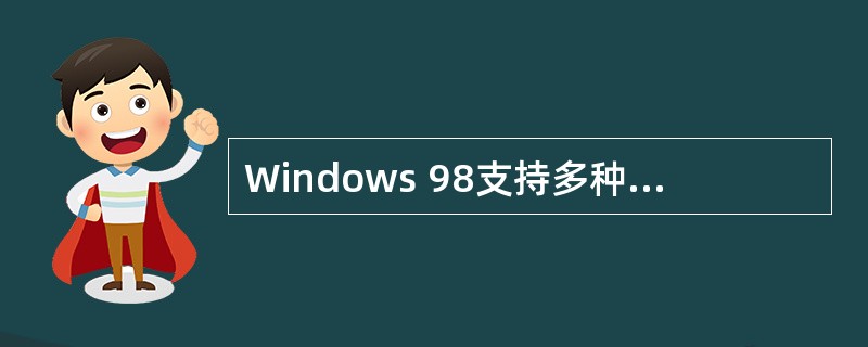 Windows 98支持多种不同类型的文件系统,并可以安装第三方提供的文件系统。