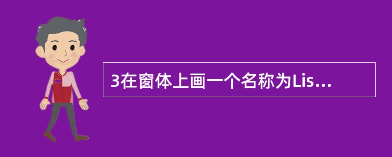 3在窗体上画一个名称为List1的列表框,一个名称为Labe11的标签。列表框中