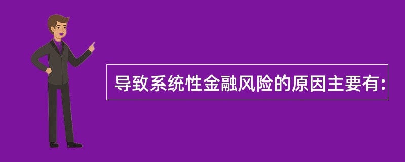 导致系统性金融风险的原因主要有: