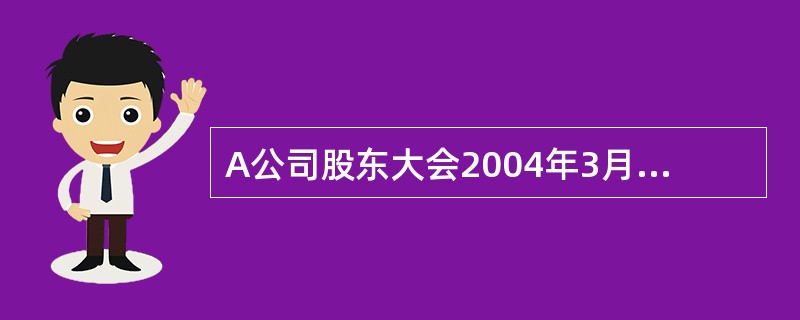 A公司股东大会2004年3月作出的决议中,不符合我国《公司法》规定的有: