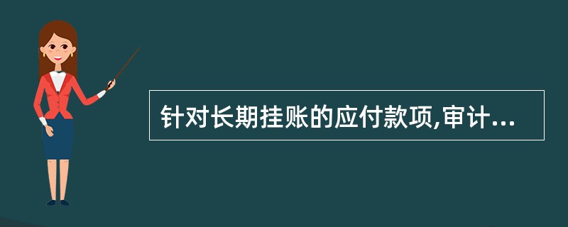 针对长期挂账的应付款项,审计人员分析可能存在的原因有: