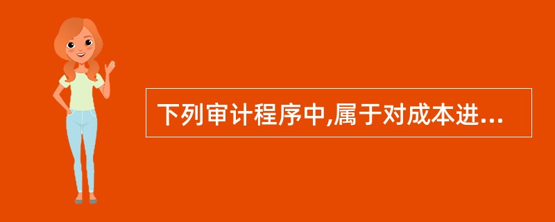 下列审计程序中,属于对成本进行实质性测试的是: