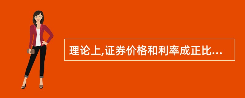 理论上,证券价格和利率成正比,即利率上升,证券价格上升。