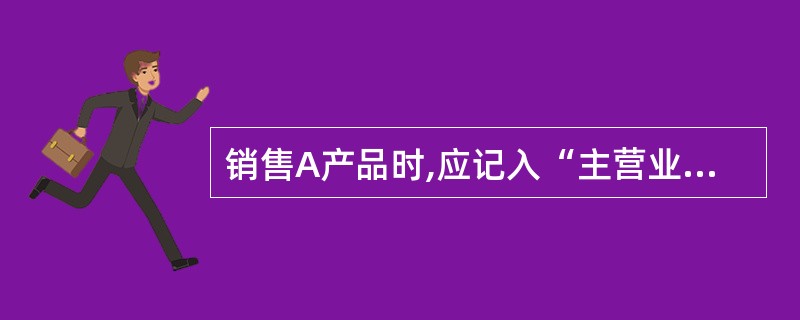 销售A产品时,应记入“主营业务税金及附加”账户的金额是: