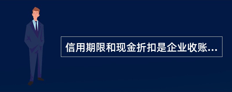 信用期限和现金折扣是企业收账政策的主要内容。