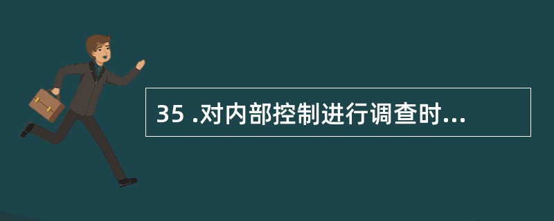 35 .对内部控制进行调查时可以采用的方法有: