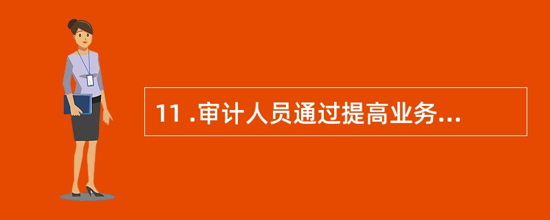 11 .审计人员通过提高业务水平来控制审计风险,属于风险控制方法中的: