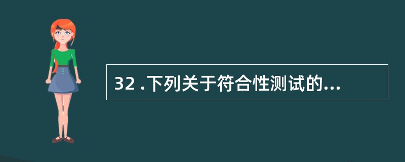 32 .下列关于符合性测试的说法中,正确的有: