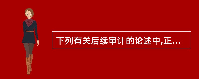 下列有关后续审计的论述中,正确的有:
