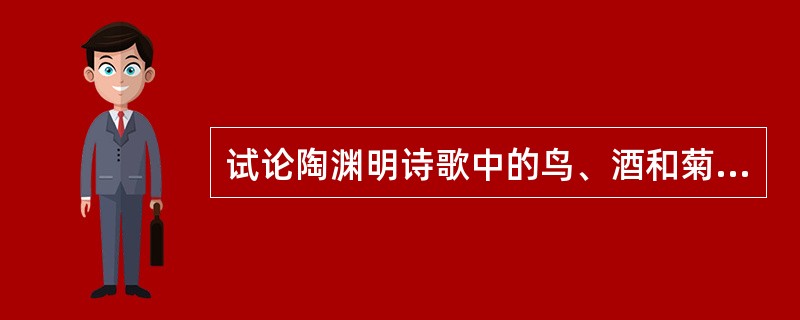 试论陶渊明诗歌中的鸟、酒和菊等意象?