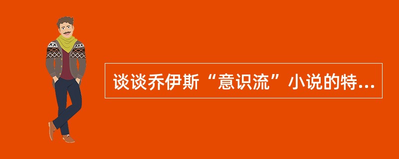 谈谈乔伊斯“意识流”小说的特点。