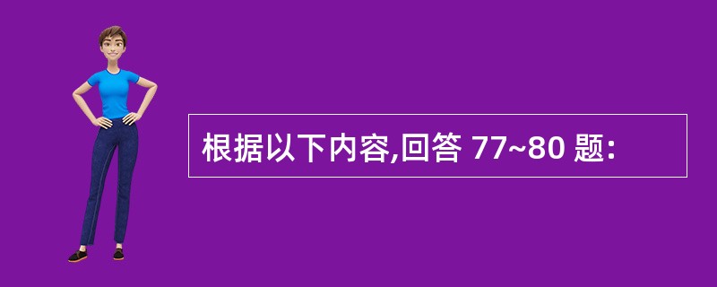 根据以下内容,回答 77~80 题: