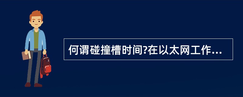 何谓碰撞槽时间?在以太网工作过程中,碰撞槽时间的重要意义是什么?