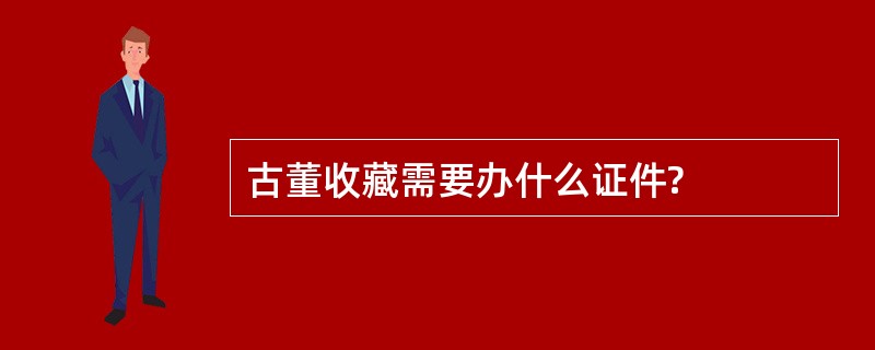 古董收藏需要办什么证件?