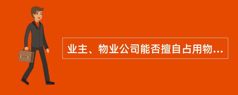 业主、物业公司能否擅自占用物业共用部位、公用设施设备?