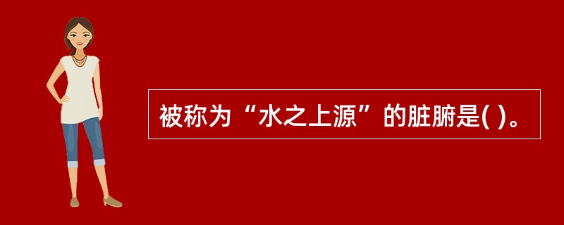 被称为“水之上源”的脏腑是( )。