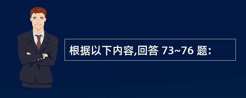 根据以下内容,回答 73~76 题: