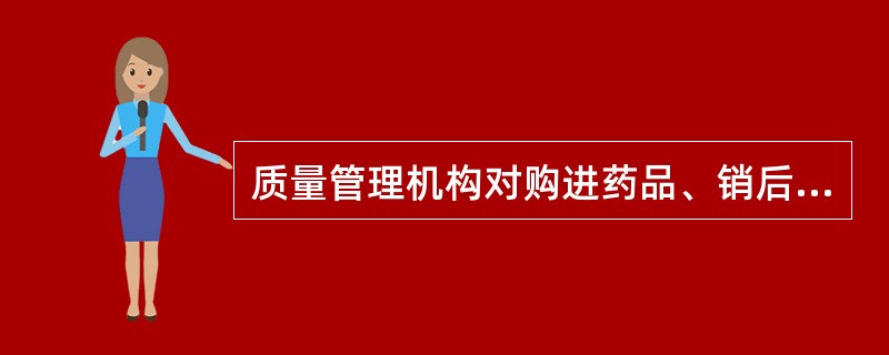 质量管理机构对购进药品、销后退回药品的质量进行( )。