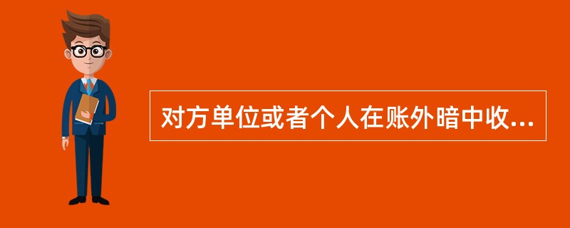 对方单位或者个人在账外暗中收受回扣的( )。