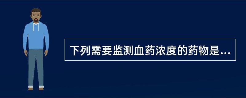 下列需要监测血药浓度的药物是( )。