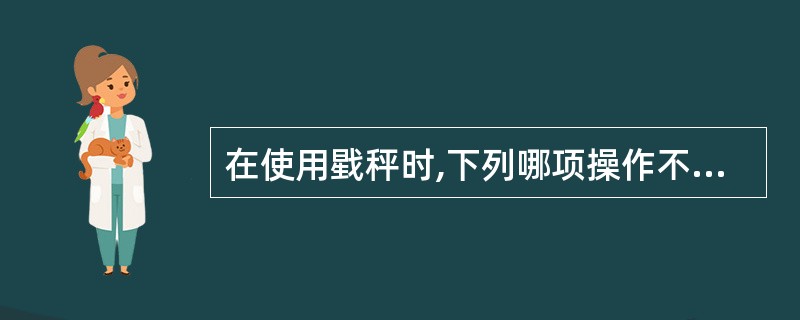 在使用戥秤时,下列哪项操作不正确( )。