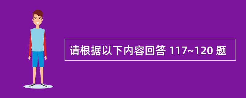 请根据以下内容回答 117~120 题