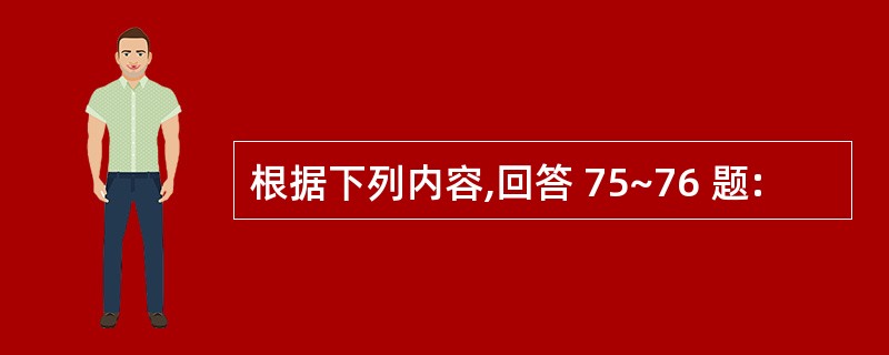 根据下列内容,回答 75~76 题: