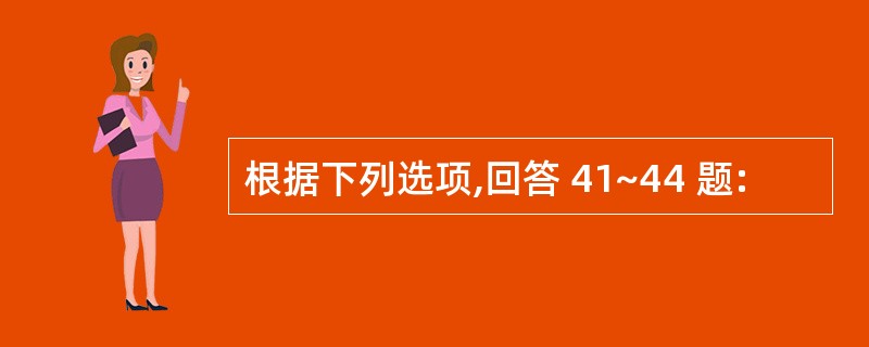 根据下列选项,回答 41~44 题: