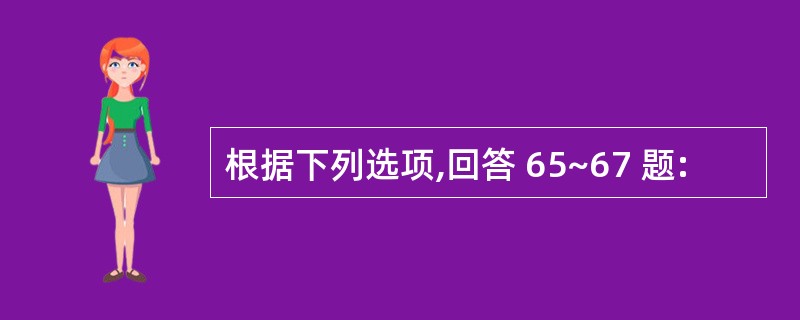 根据下列选项,回答 65~67 题: