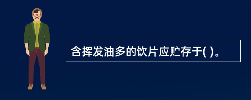 含挥发油多的饮片应贮存于( )。