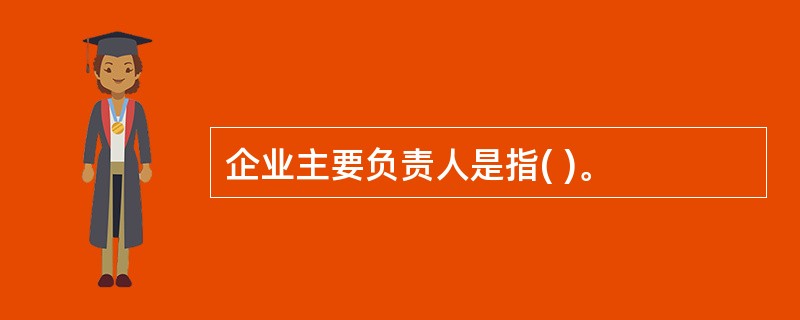 企业主要负责人是指( )。