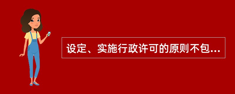 设定、实施行政许可的原则不包括( )。