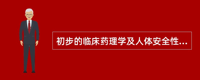 初步的临床药理学及人体安全性评价试验,观察人体对新药的耐受程度和药代动力 ( )