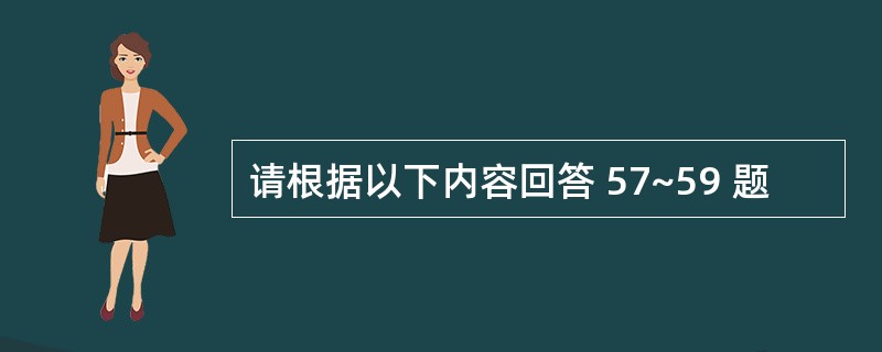 请根据以下内容回答 57~59 题