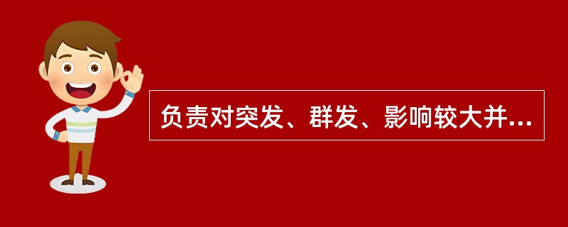 负责对突发、群发、影响较大并造成严重后果的药品不良反应组织调查,确认和处理部门是