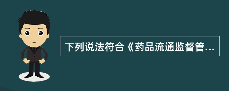 下列说法符合《药品流通监督管理办法》的是( )。