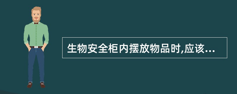 生物安全柜内摆放物品时,应该A、尽量摆放在柜内左侧B、尽量摆放在柜内右侧C、尽量