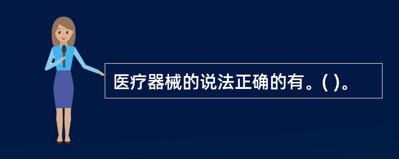 医疗器械的说法正确的有。( )。