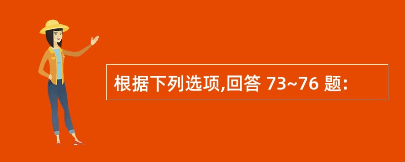 根据下列选项,回答 73~76 题: