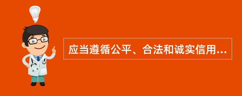 应当遵循公平、合法和诚实信用的原则( )。