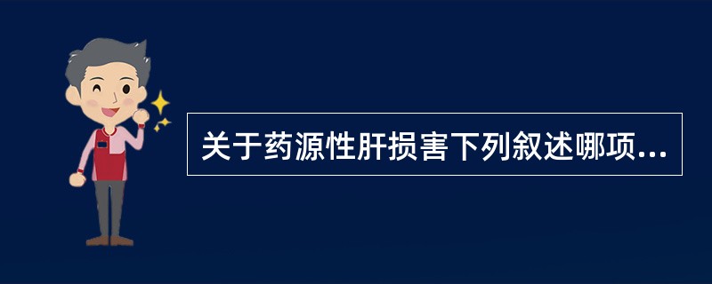 关于药源性肝损害下列叙述哪项不正确( )。