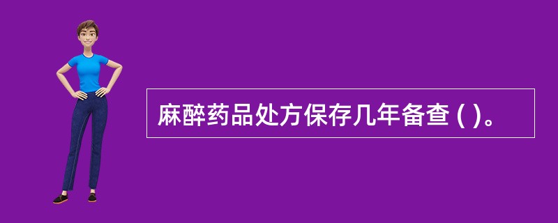 麻醉药品处方保存几年备查 ( )。