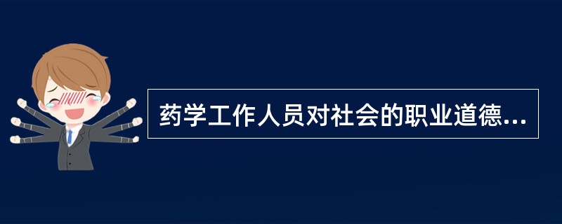 药学工作人员对社会的职业道德规范是( )。