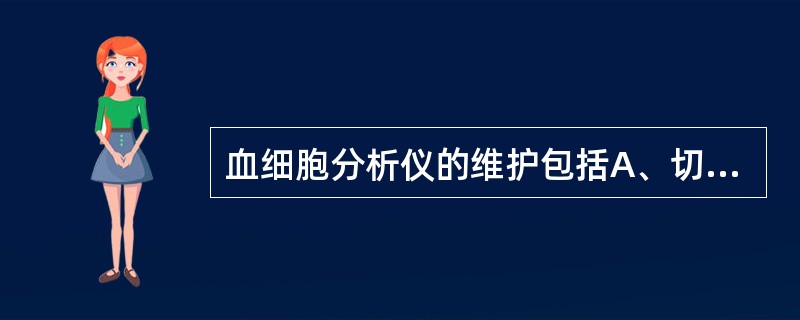 血细胞分析仪的维护包括A、切血板维护B、液路维护C、清洗小孔管微孔沉积蛋白D、样