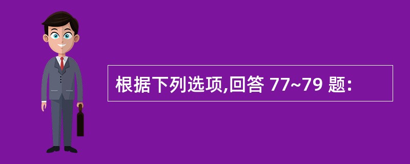 根据下列选项,回答 77~79 题: